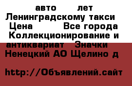 1.1) авто : 50 лет Ленинградскому такси › Цена ­ 290 - Все города Коллекционирование и антиквариат » Значки   . Ненецкий АО,Щелино д.